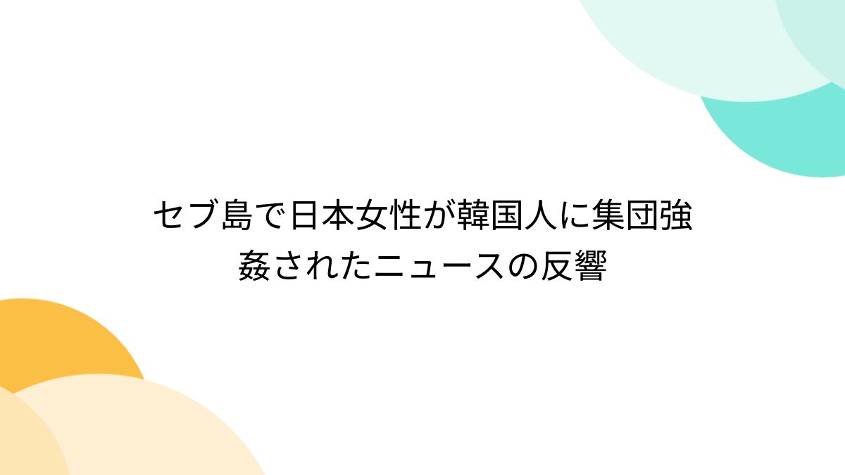 セブ島で日本女性が韓国人に集団強姦されたニュースの反響 - Togetter [トゥギャッター]