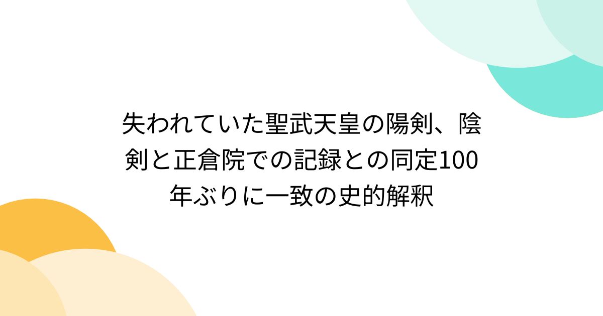 失われていた聖武天皇の陽剣、陰剣と正倉院での記録との同定100年ぶりに一致の史的解釈 - posfie
