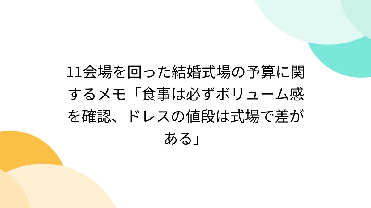 11会場を回った結婚式場の予算に関するメモ「食事は必ずボリューム感を確認、ドレスの値段は式場で差がある」 - Togetter [トゥギャッター]