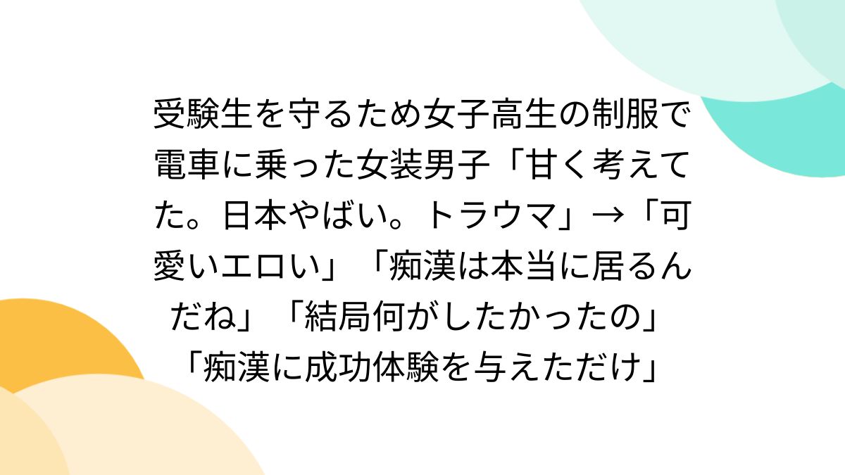 受験生を守るため女子高生の制服で電車に乗った女装男子「甘く考えてた。日本やばい。トラウマ」→「可愛いエロい」「痴漢 は本当に居るんだね」「結局何がしたかったの」「痴漢に成功体験を与えただけ」 - Togetter [トゥギャッター]