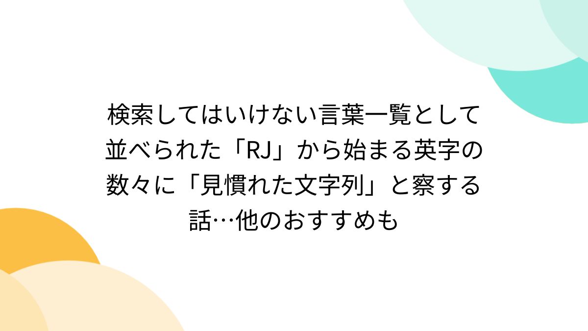 検索してはいけない言葉一覧として並べられた「RJ」から始まる英字の数々に「見慣れた文字列」と察する話…他のおすすめも - Togetter  [トゥギャッター]