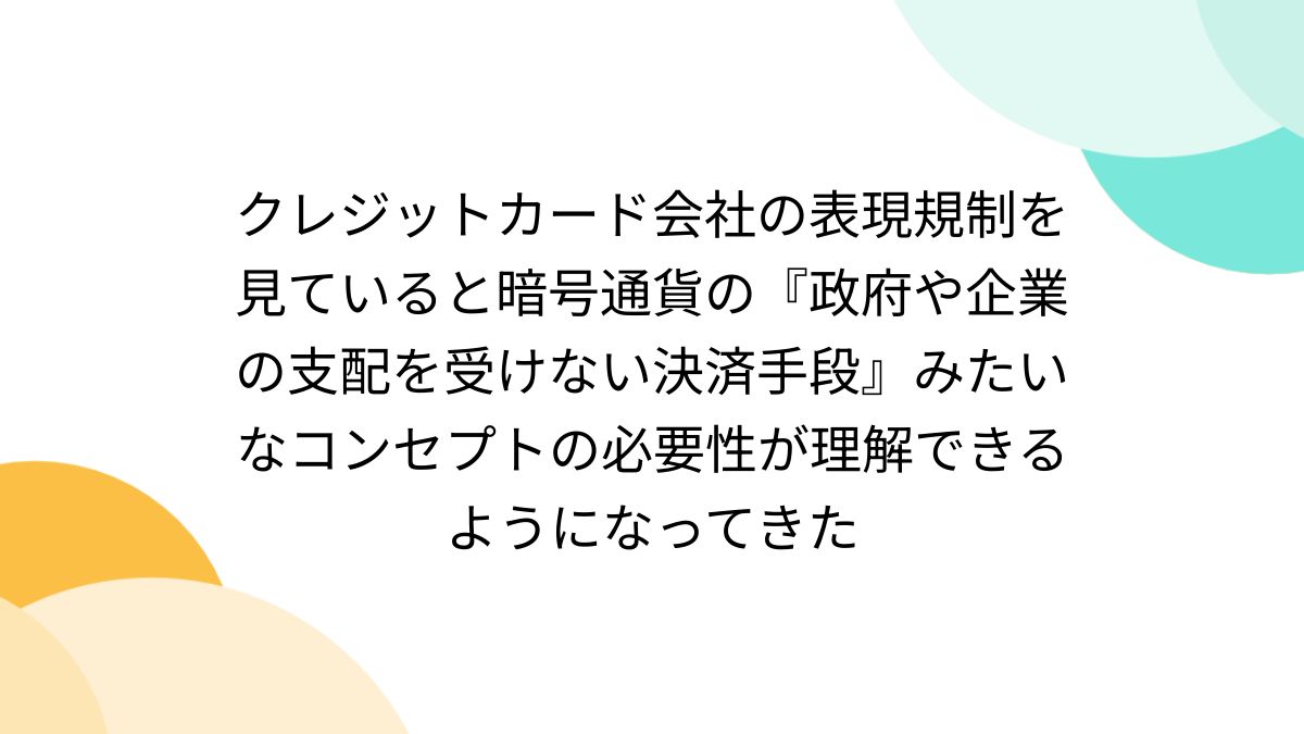 クレジットカード会社の表現規制を見ていると暗号通貨の『政府や企業の支配を受けない決済手段』みたいなコンセプトの必要性が理解できるようになってきた -  Togetter
