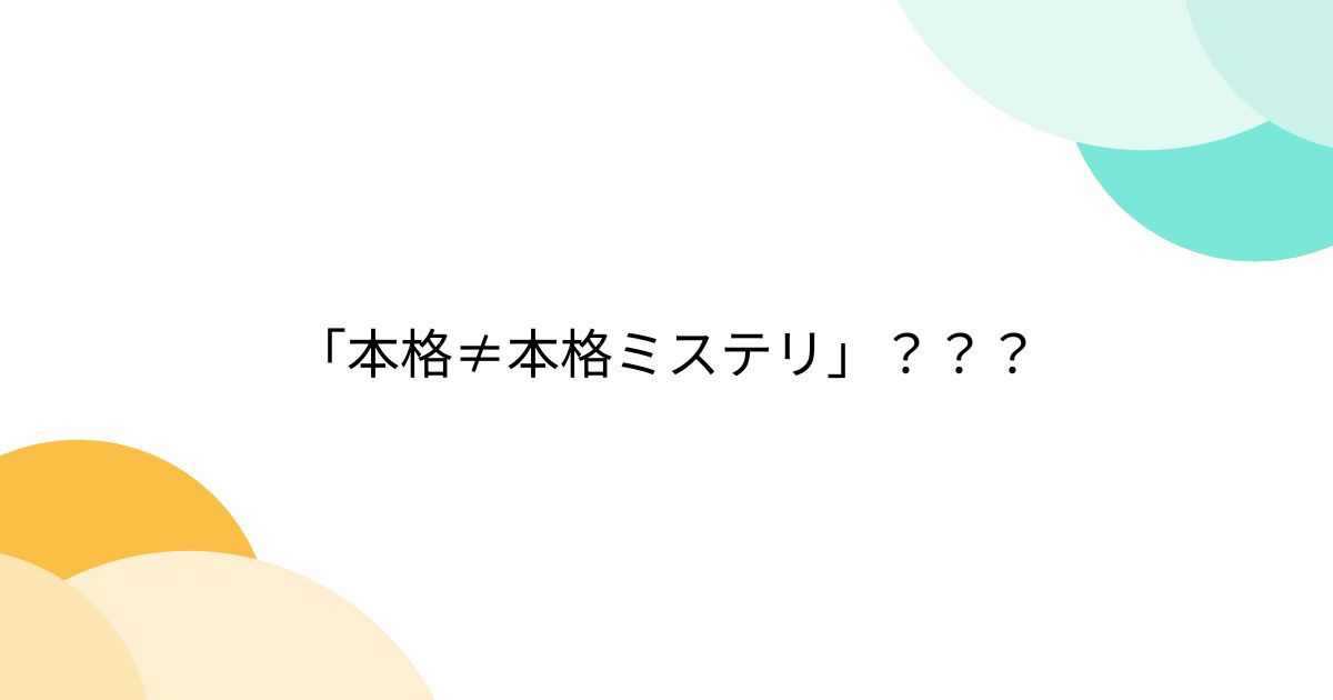 「本格≠本格ミステリ」？？？ - posfie