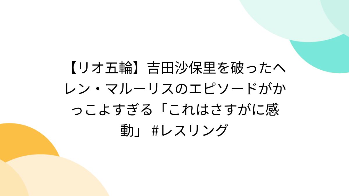 リオ五輪】吉田沙保里を破ったヘレン・マルーリスのエピソードがかっこよすぎる「これはさすがに感動」 #レスリング - Togetter [トゥギャッター]