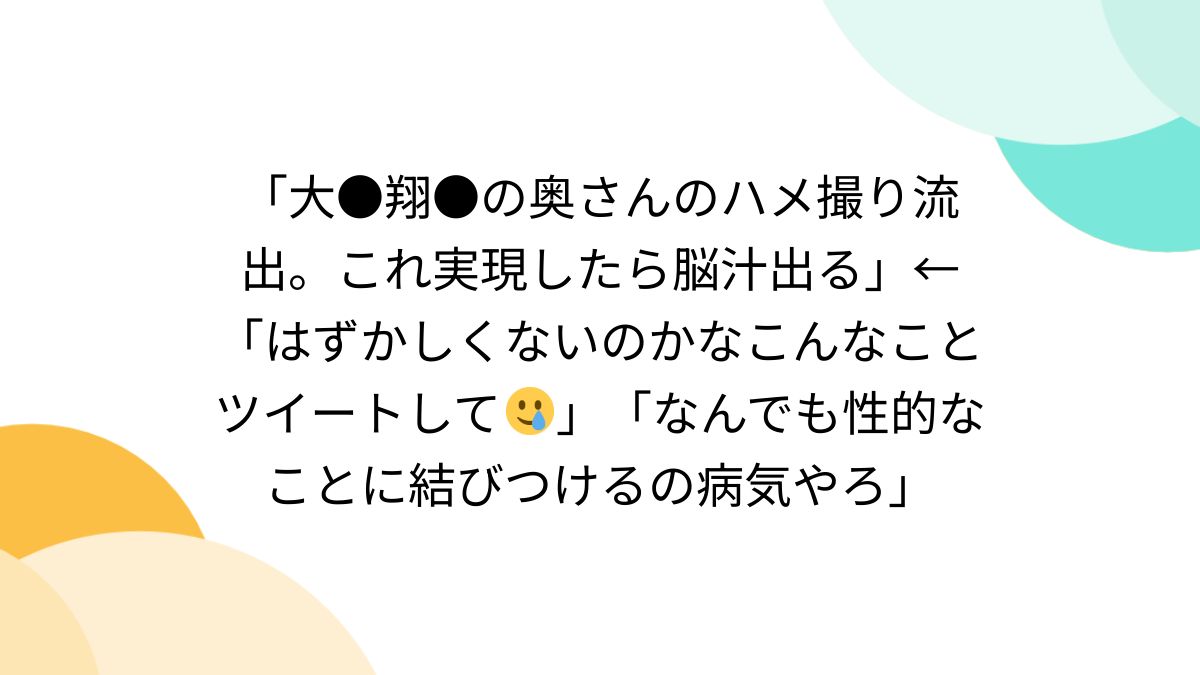 大○翔○の奥さんのハメ撮り流出。これ実現したら脳汁出る」←「はずかしくないのかなこんなことツイートして🥲」「なんでも性的なことに結びつけるの病気やろ」  - Togetter [トゥギャッター]