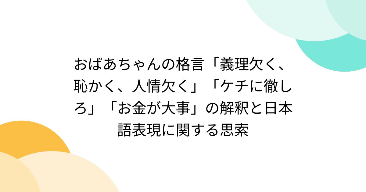 おばあちゃんの格言「義理欠く、恥かく、人情欠く」「ケチに徹しろ」「お金が大事」の解釈と日本語表現に関する思索 - posfie