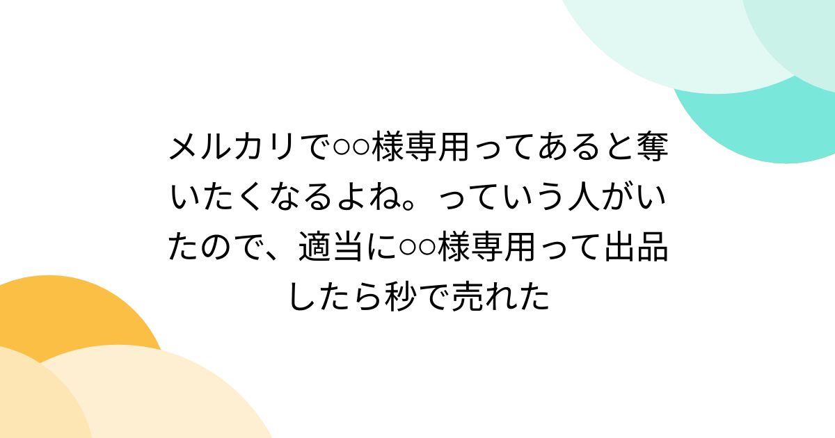 メルカリで⚪︎⚪︎様専用ってあると奪いたくなるよね。っていう人がいたので、適当に⚪︎⚪︎様専用って出品したら秒で売れた - Togetter  [トゥギャッター]