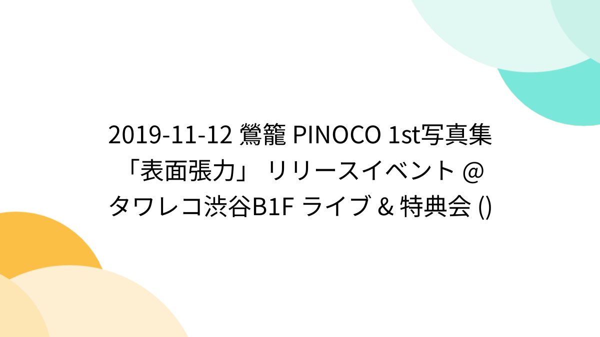 2019-11-12 鶯籠 PINOCO 1st写真集「表面張力」 リリースイベント @タワレコ渋谷B1F ライブ & 特典会 () -  Togetter [トゥギャッター]