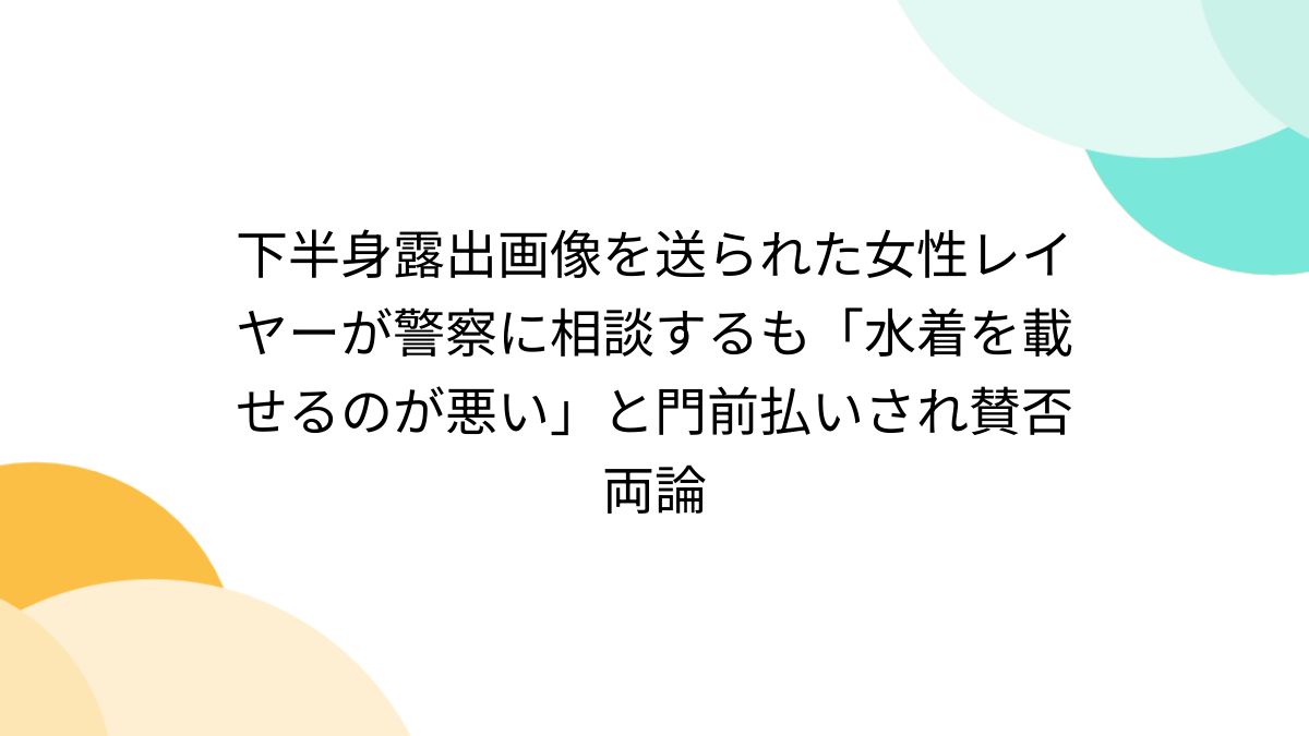 下半身露出　便所 下半身露出画像を送られた女性レイヤーが警察に相談するも「水着を載せるのが悪い」と門前払いされ賛否両論 - posfie