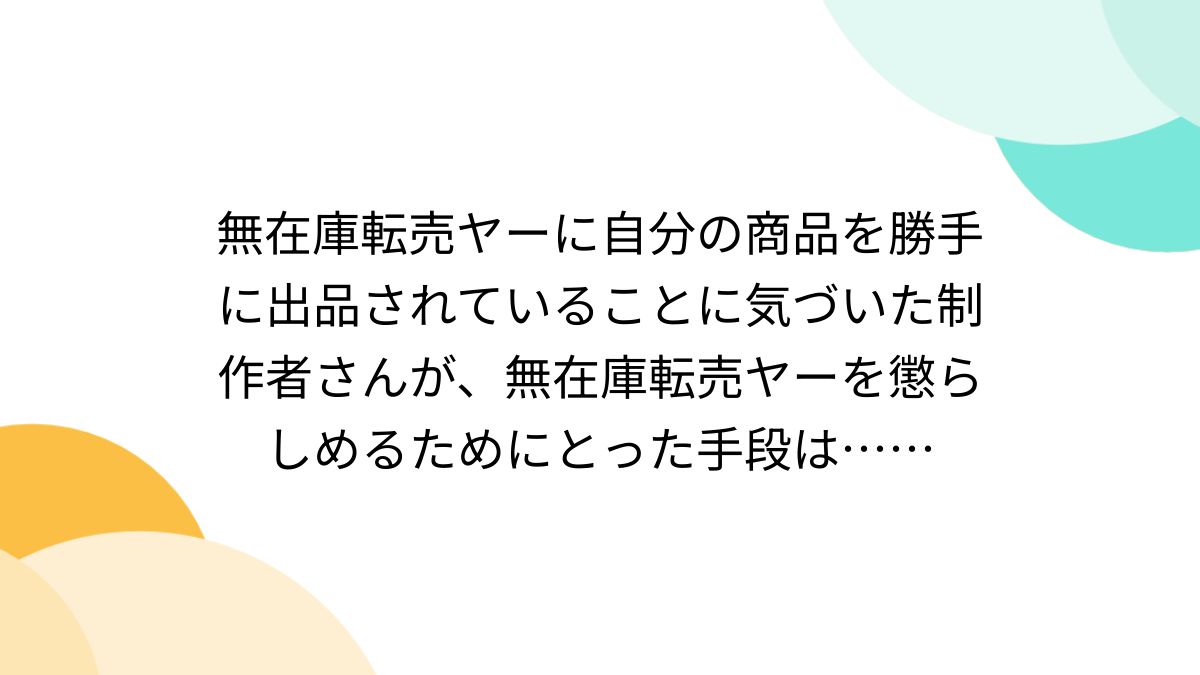 無在庫転売ヤーに自分の商品を勝手に出品されていることに気づいた制作者さんが、無在庫転売ヤーを懲らしめるためにとった手段は…… - Togetter  [トゥギャッター]