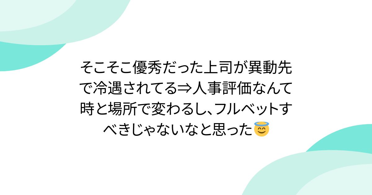 そこそこ優秀だった上司が異動先で冷遇されてる⇒人事評価なんて時と場所で変わるし、フルベットすべきじゃないなと思った😇