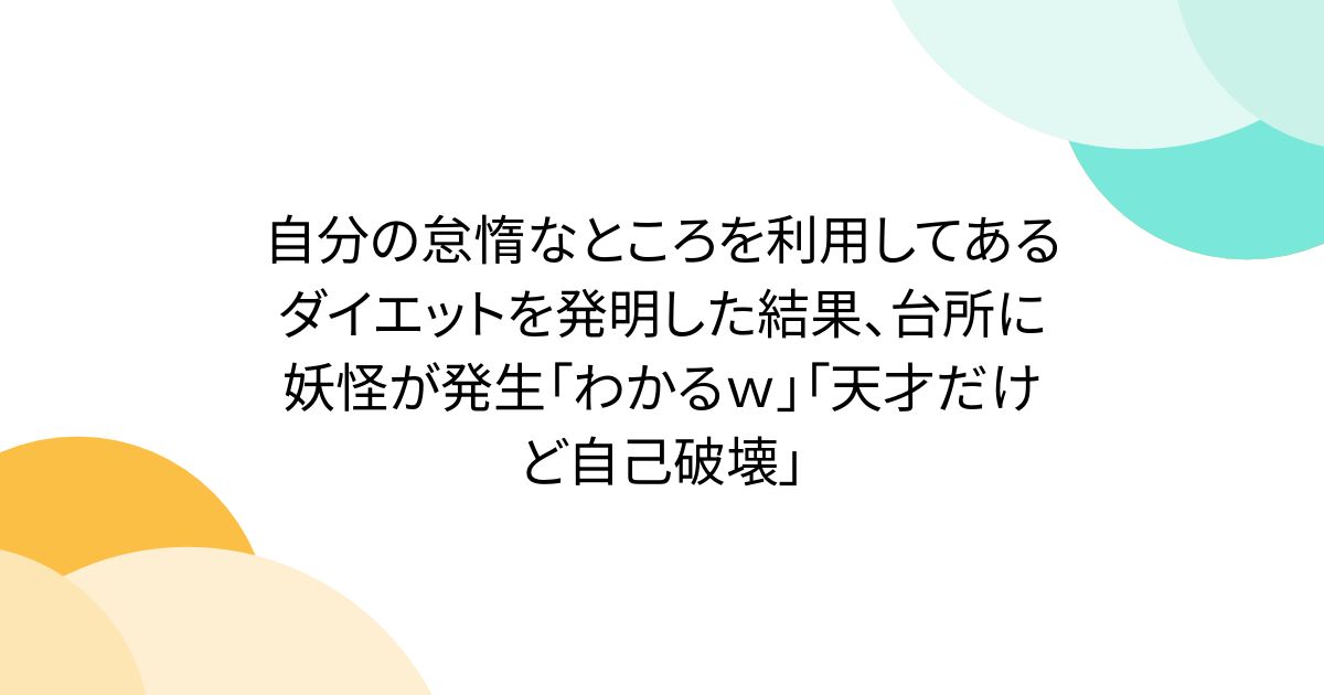 自分の怠惰なところを利用してあるダイエットを発明した結果、台所に妖怪が発生「わかるｗ」「天才だけど自己破壊」