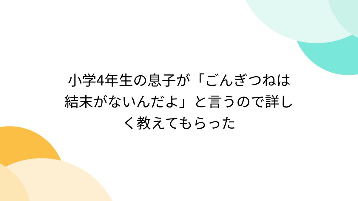 小学4年生の息子が「ごんぎつねは結末がないんだよ」と言うので詳しく教えてもらった - Togetter [トゥギャッター]