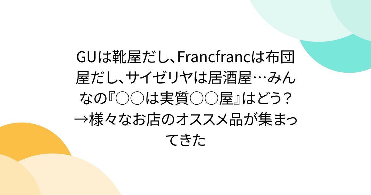 GUは靴屋だし、Francfrancは布団屋だし、サイゼリヤは居酒屋…みんなの『○○は実質○○屋』はどう？→様々なお店のオススメ品が集まってきた