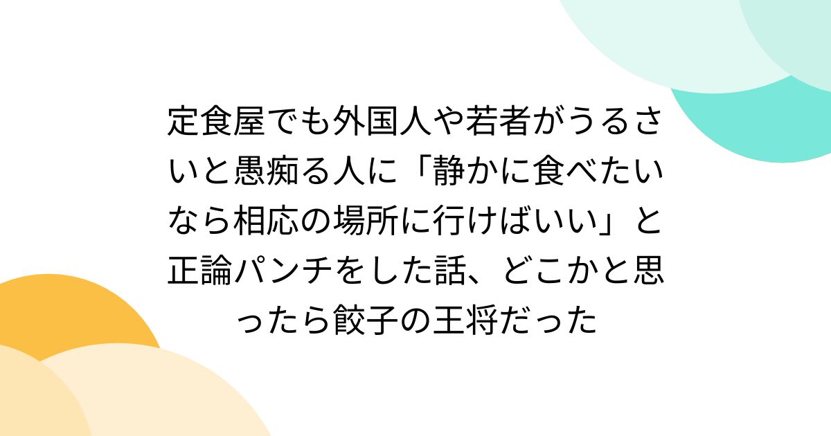 定食屋でも外国人や若者がうるさいと愚痴る人に「静かに食べたいなら相応の場所に行けばいい」と正論パンチをした話、どこかと思ったら餃子の王将だった