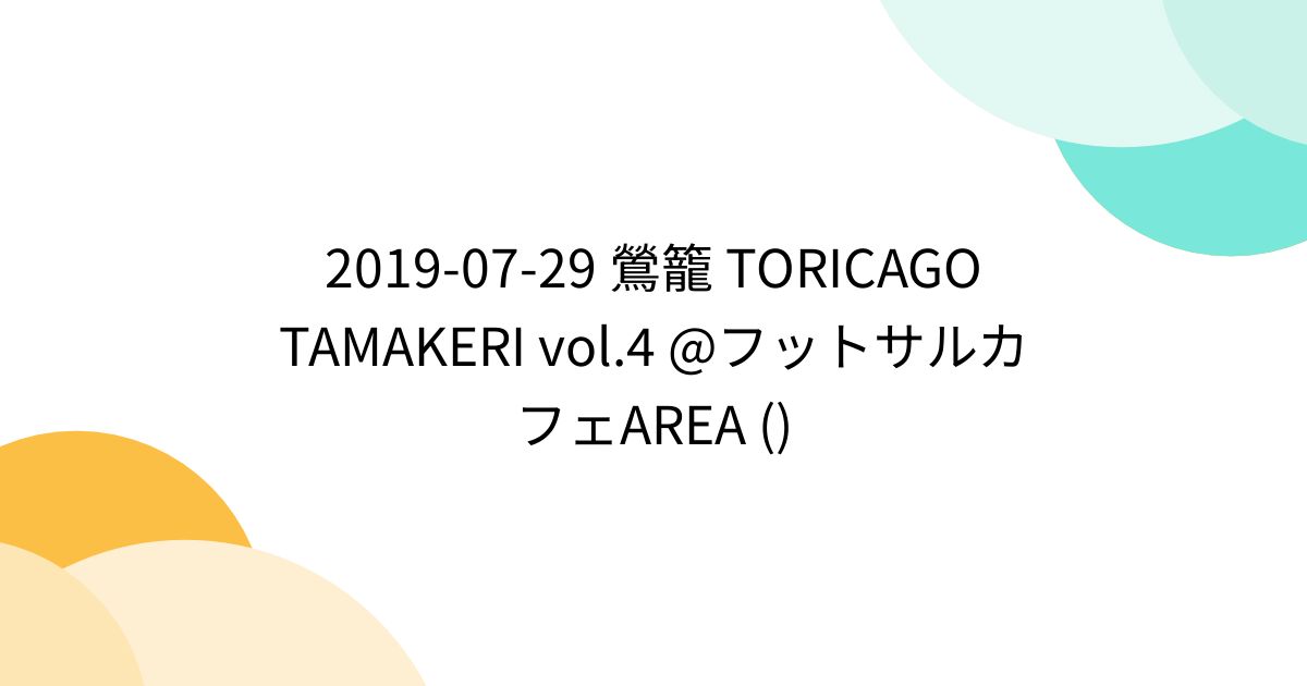 2019-07-29 鶯籠 TORICAGO TAMAKERI vol.4 @フットサルカフェAREA () - posfie