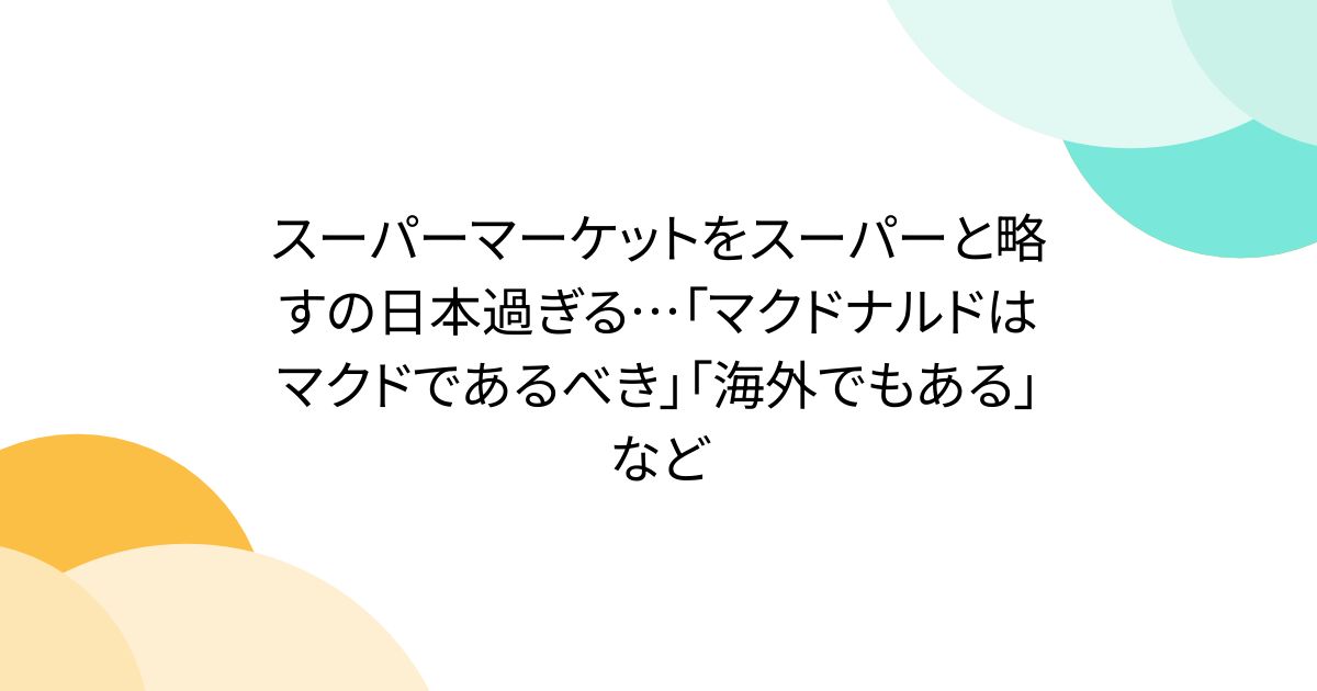 スーパーマーケットをスーパーと略すの日本過ぎる…「マクドナルドはマクドであるべき」「海外でもある」など