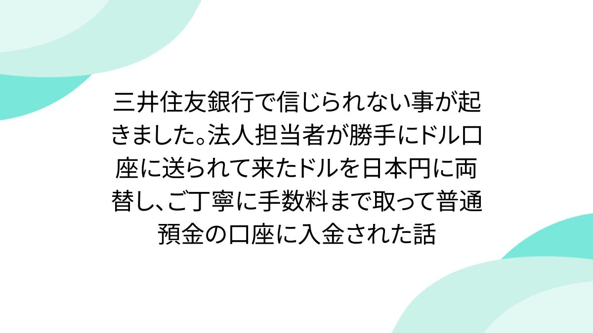 三井住友銀行で信じられない事が起きました。法人担当者が勝手にドル口座に送られて来たドルを日本円に両替し、ご丁寧に手数料まで取って普通預金の口座に入金された話  - posfie